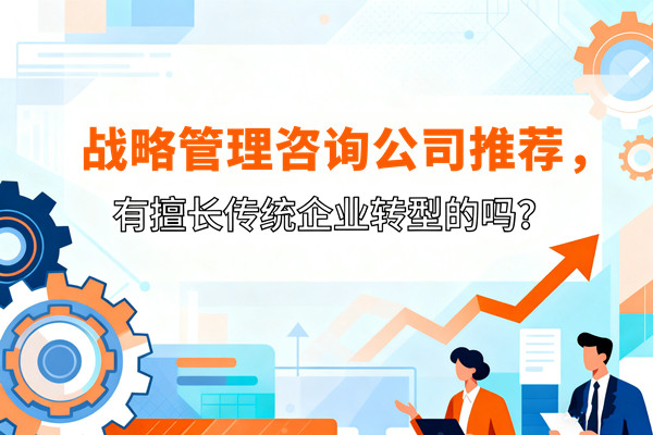 戰(zhàn)略管理咨詢公司推薦，有擅長傳統(tǒng)企業(yè)轉(zhuǎn)型的嗎？