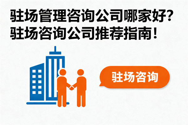 駐場管理咨詢公司哪家好？駐場咨詢公司推薦指南！