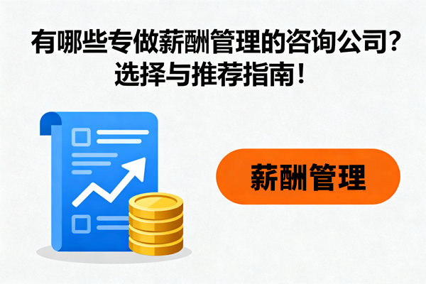 有哪些專做薪酬管理的咨詢公司？選擇與推薦指南！