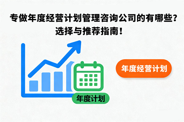 專做年度經(jīng)營計劃管理咨詢公司的有哪些？選擇與推薦指南！