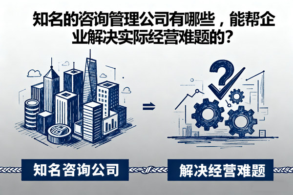 知名的咨詢管理公司有哪些，能幫企業(yè)解決實際經(jīng)營難題的？