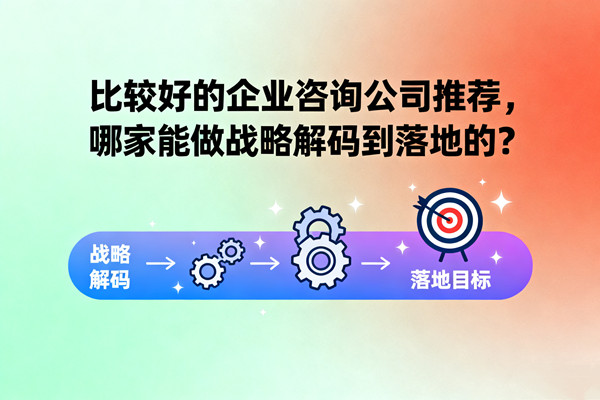 比較好的企業(yè)咨詢公司推薦，哪家能做戰(zhàn)略解碼到落地的？