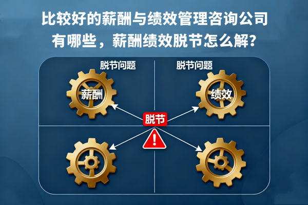 比較好的薪酬與績(jī)效管理咨詢公司有哪些，薪酬績(jī)效脫節(jié)怎么解？