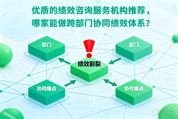 優(yōu)質的績效咨詢服務機構推薦，哪家能做跨部門協同績效體系？